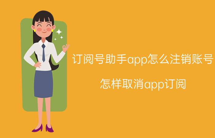 订阅号助手app怎么注销账号 怎样取消app订阅？